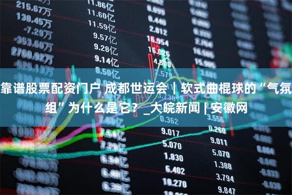 靠谱股票配资门户 成都世运会｜软式曲棍球的“气氛组”为什么是它？_大皖新闻 | 安徽网
