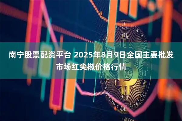 南宁股票配资平台 2025年8月9日全国主要批发市场红尖椒价格行情