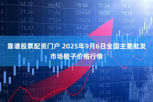 靠谱股票配资门户 2025年9月6日全国主要批发市场橙子价格行情
