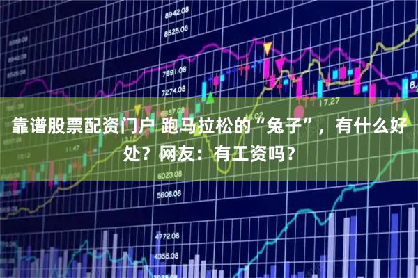靠谱股票配资门户 跑马拉松的“兔子”，有什么好处？网友：有工资吗？
